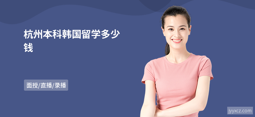 杭州本科韩国留学多少钱