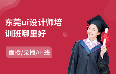 东莞ui设计师培训班哪里好(ui界面设计培训需要多少钱)