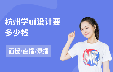 杭州学ui设计要多少钱(ui视觉设计哪里可以学)