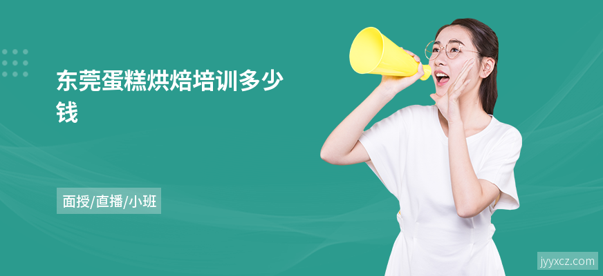 东莞蛋糕烘焙培训多少钱