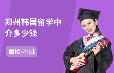 郑州韩国留学中介多少钱(韩国留学费用)