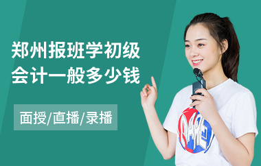 郑州报班学初级会计一般多少钱(哪里有学初级会计培训班)