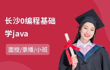 长沙0编程基础学java(培训班学java一般多少钱)