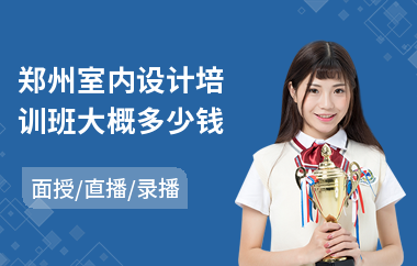 郑州室内设计培训班大概多少钱(室内设计培训哪家好)