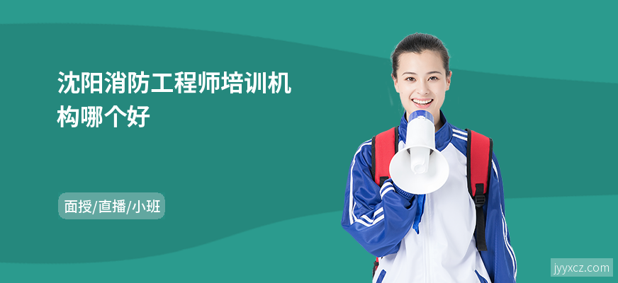 沈阳消防工程师培训机构哪个好