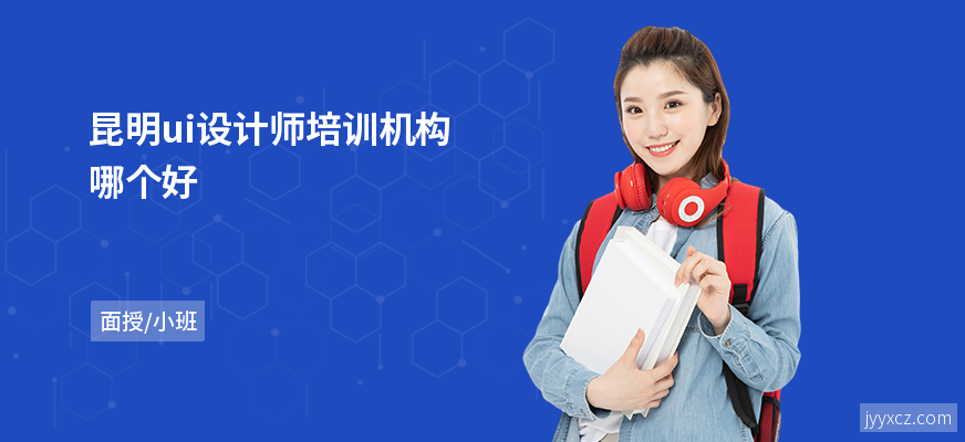 昆明ui设计师培训机构哪个好