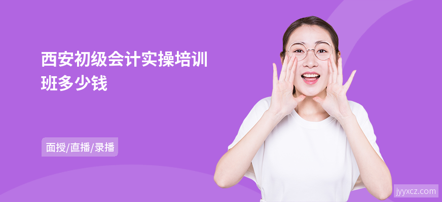 西安初级会计实操培训班多少钱