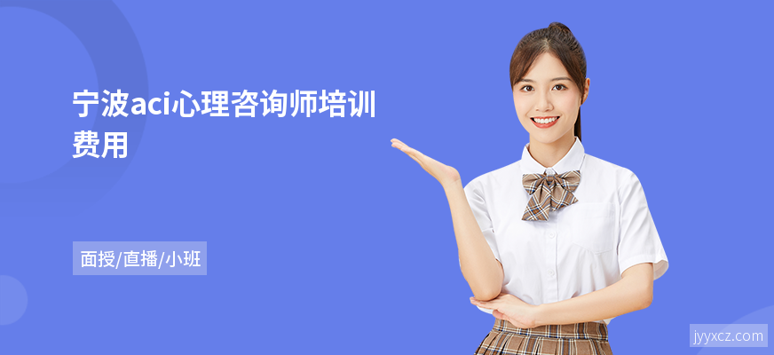 宁波aci心理咨询师培训费用