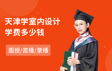 天津学室内设计学费多少钱(室内设计培训班哪个学校好)
