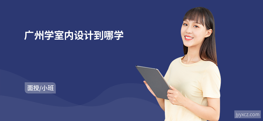 广州学室内设计到哪学