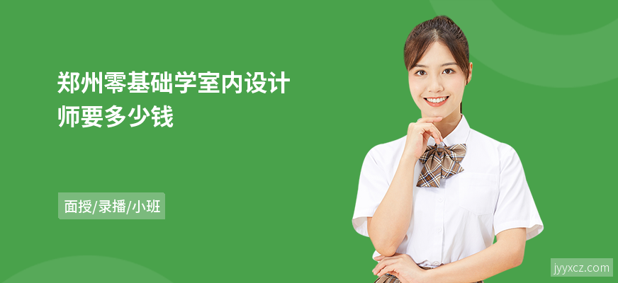 郑州零基础学室内设计师要多少钱