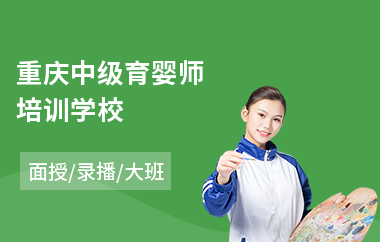 重庆中级育婴师培训学校(育婴师培训班费用)