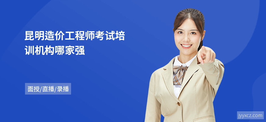 昆明造价工程师考试培训机构哪家强
