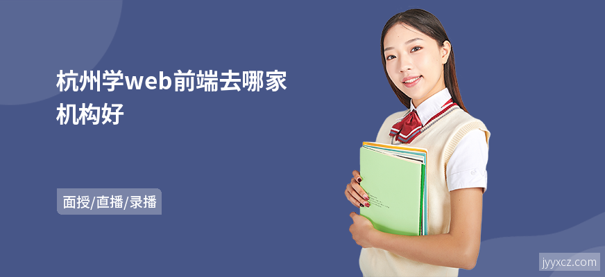 杭州学web前端去哪家机构好