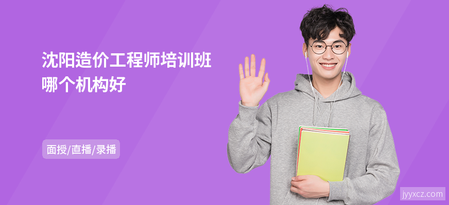 沈阳造价工程师培训班哪个机构好