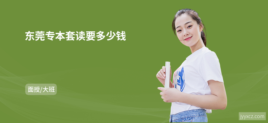 东莞专本套读要多少钱