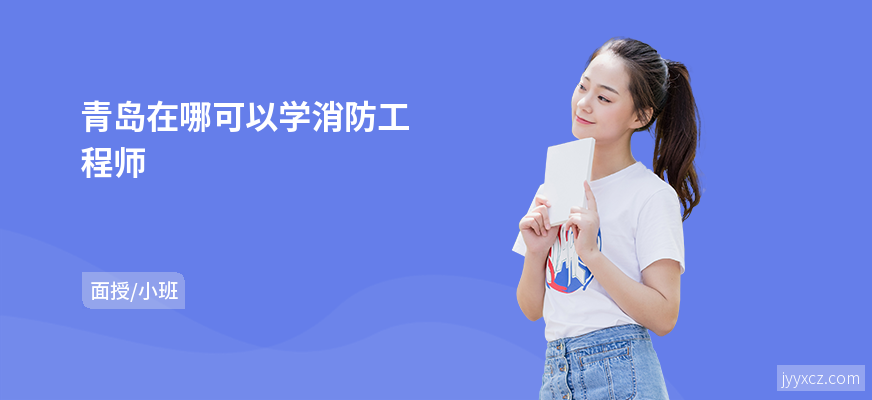 青岛在哪可以学消防工程师
