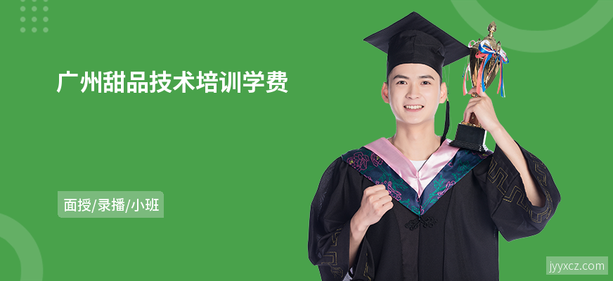 广州甜品技术培训学费