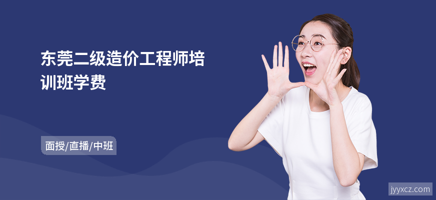 东莞二级造价工程师培训班学费