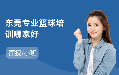 东莞专业篮球培训哪家好(篮球技巧培训机构)