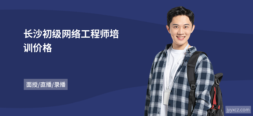 长沙初级网络工程师培训价格