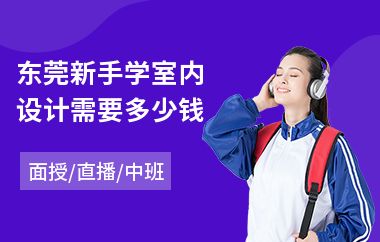 东莞新手学室内设计需要多少钱(学室内设计要多少钱)
