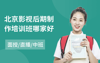 北京影视后期制作培训班哪家好(影视后期剪辑培训哪里好)