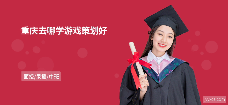 重庆去哪学游戏策划好