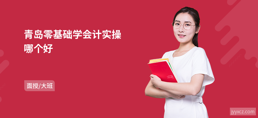 青岛零基础学会计实操哪个好