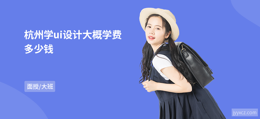 杭州学ui设计大概学费多少钱