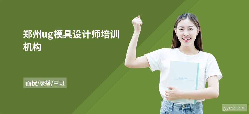 郑州ug模具设计师培训机构