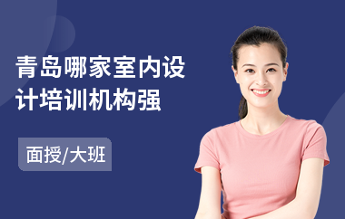 青岛哪家室内设计培训机构强(哪里有学室内设计培训机构)