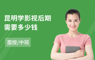 昆明学影视后期需要多少钱(影视后期修图培训班)