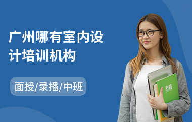 广州哪有室内设计培训机构(室内设计教育培训课程)