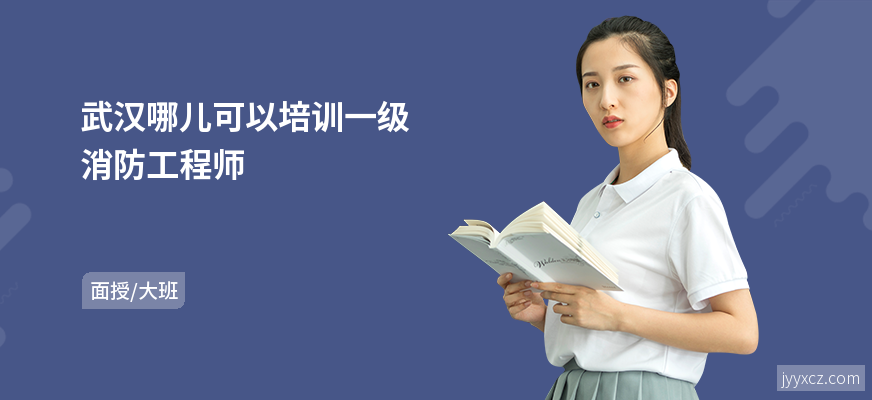 武汉哪儿可以培训一级消防工程师