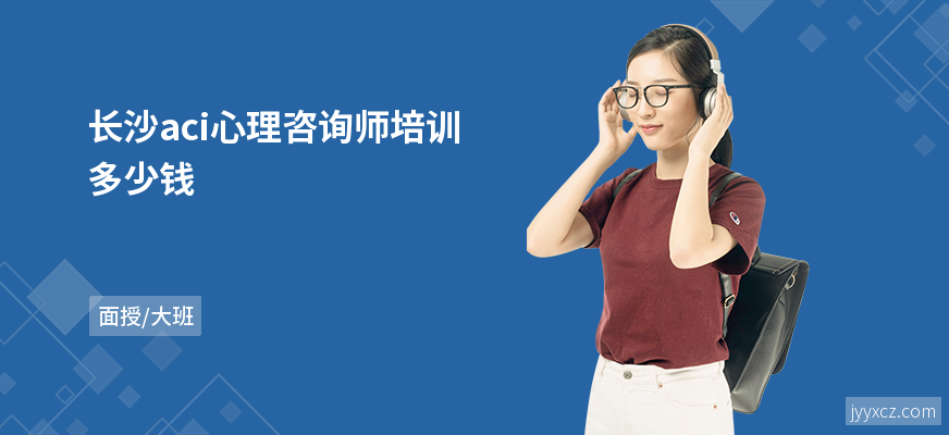 长沙aci心理咨询师培训多少钱