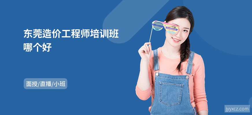 东莞造价工程师培训班哪个好