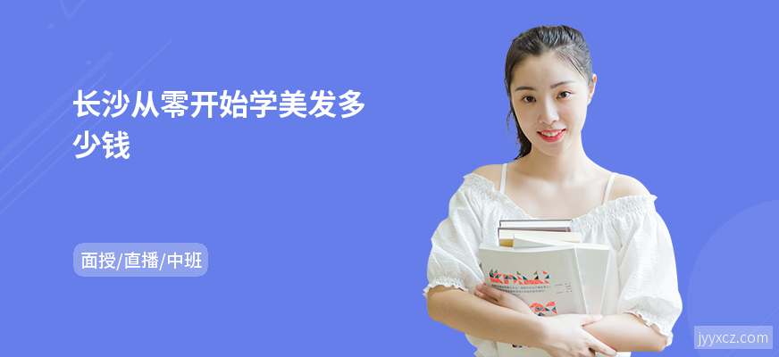 长沙从零开始学美发多少钱