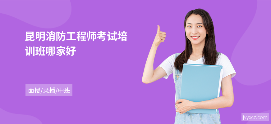 昆明消防工程师考试培训班哪家好