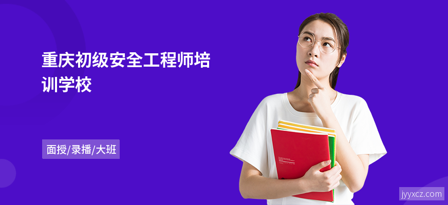 重庆初级安全工程师培训学校