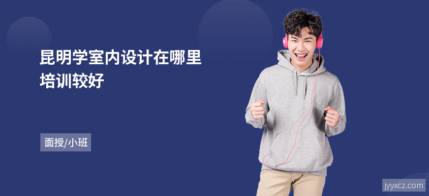 昆明学室内设计在哪里培训较好