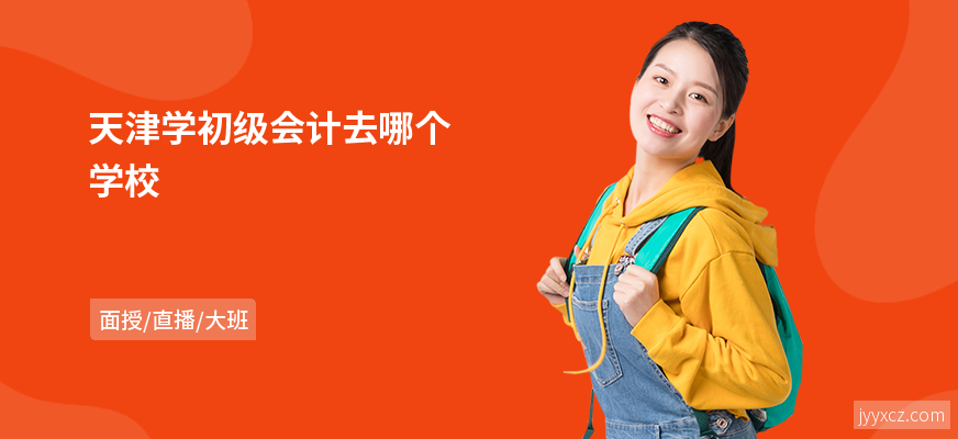 天津学初级会计去哪个学校