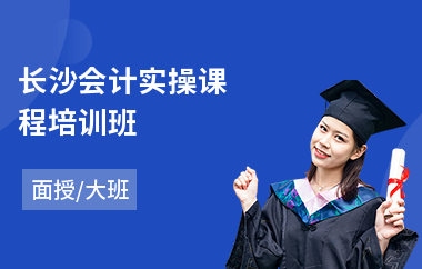 长沙会计实操课程培训班(会计实操技能培训学校)