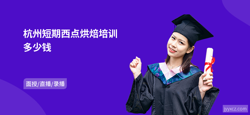 杭州短期西点烘焙培训多少钱