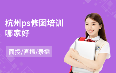 杭州ps修图培训哪家好(ps设计培训班价格)