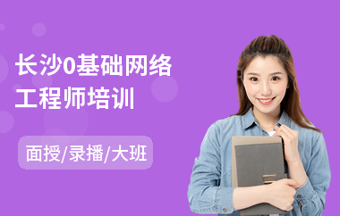 长沙0基础网络工程师培训(网络工程工程师培训班)
