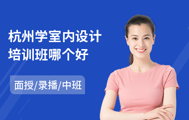 杭州学室内设计培训班哪个好(零基础学室内设计师要多少钱)
