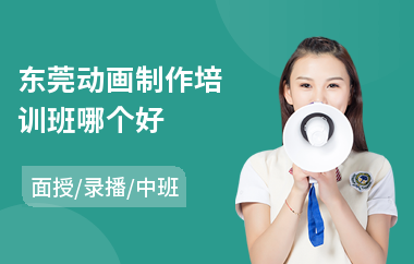 东莞动画制作培训班哪个好(动画制作培训班哪家好)