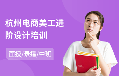 杭州电商美工进阶设计培训(电商设计师培训学校)