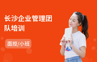 长沙企业管理团队培训(企业管理培训班多少钱)